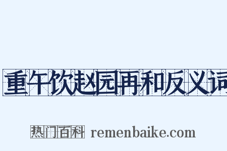 重午饮赵园再和反义词是什么意思的图片